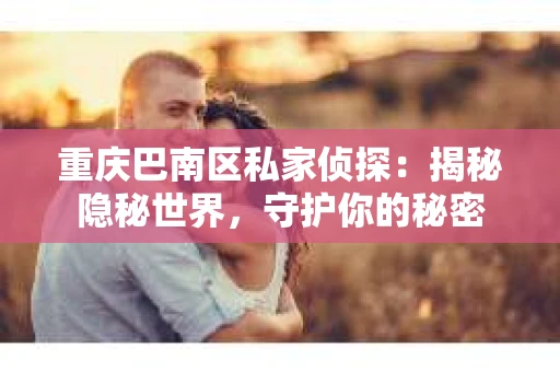 重庆巴南区私家侦探：揭秘隐秘世界，守护你的秘密