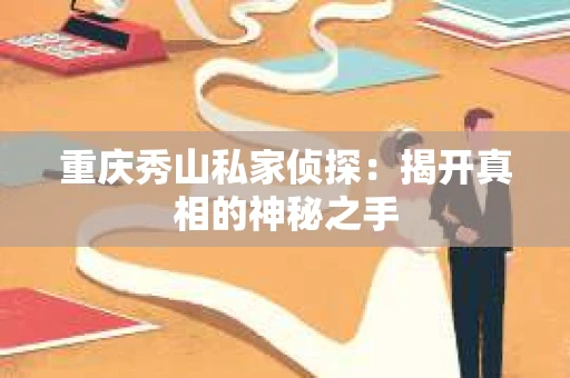 重庆秀山私家侦探：揭开真相的神秘之手