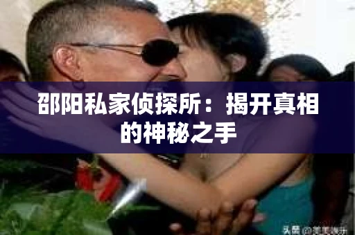 邵阳私家侦探所：揭开真相的神秘之手