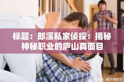 标题：郎溪私家侦探：揭秘神秘职业的庐山真面目