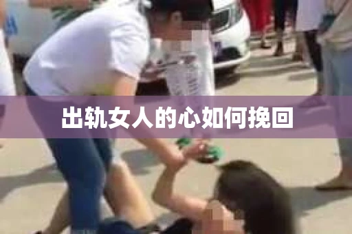 出轨女人的心如何挽回