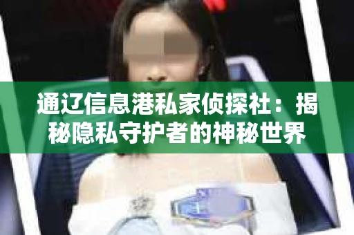 通辽信息港私家侦探社：揭秘隐私守护者的神秘世界