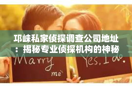 邛崃私家侦探调查公司地址：揭秘专业侦探机构的神秘面纱