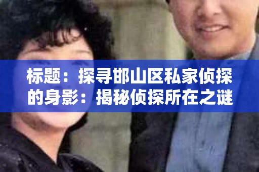 标题：探寻邯山区私家侦探的身影：揭秘侦探所在之谜