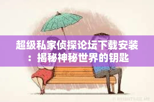 超级私家侦探论坛下载安装：揭秘神秘世界的钥匙