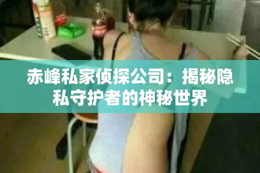 赤峰私家侦探公司：揭秘隐私守护者的神秘世界