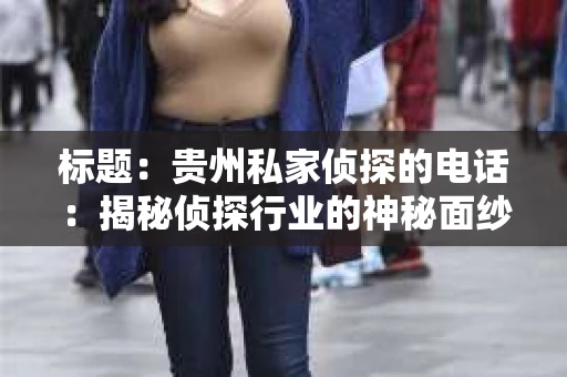 标题：贵州私家侦探的电话：揭秘侦探行业的神秘面纱