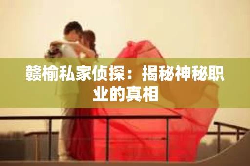 赣榆私家侦探：揭秘神秘职业的真相