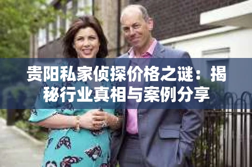 贵阳私家侦探价格之谜：揭秘行业真相与案例分享