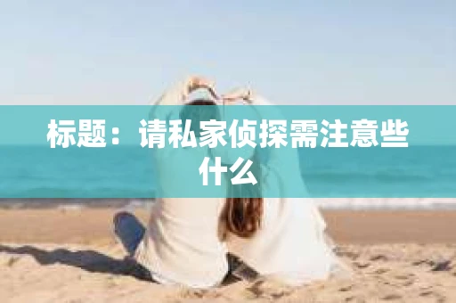 标题：请私家侦探需注意些什么
