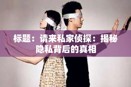 标题：请来私家侦探：揭秘隐私背后的真相