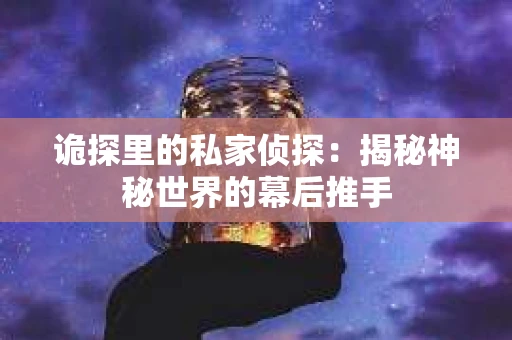 诡探里的私家侦探：揭秘神秘世界的幕后推手