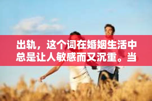 出轨，这个词在婚姻生活中总是让人敏感而又沉重。当它发生时，如何谈判挽回，如何重新建立信任，成为了许多夫妻面临的问题。今天，我们就来聊聊这个话题，希望能给那些正在经历婚姻困境的朋友们一些帮助。