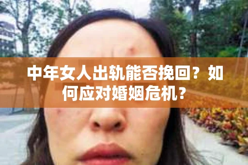 中年女人出轨能否挽回？如何应对婚姻危机？