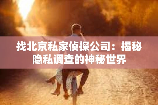 找北京私家侦探公司：揭秘隐私调查的神秘世界