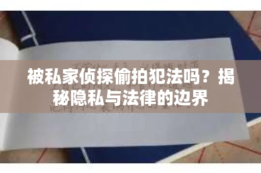被私家侦探偷拍犯法吗？揭秘隐私与法律的边界