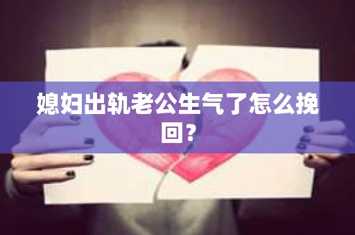 媳妇出轨老公生气了怎么挽回？