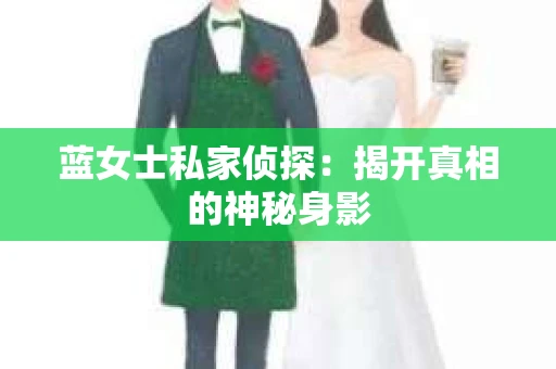 蓝女士私家侦探：揭开真相的神秘身影