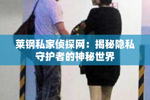 莱钢私家侦探网：揭秘隐私守护者的神秘世界