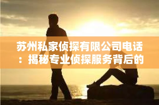 苏州私家侦探有限公司电话：揭秘专业侦探服务背后的故事