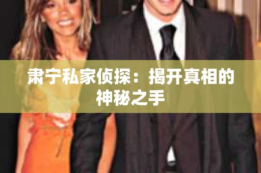 肃宁私家侦探：揭开真相的神秘之手