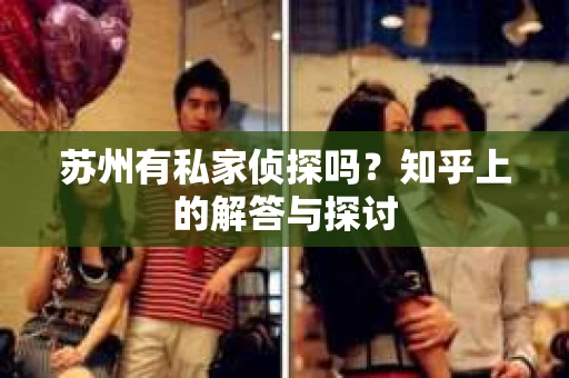 苏州有私家侦探吗？知乎上的解答与探讨