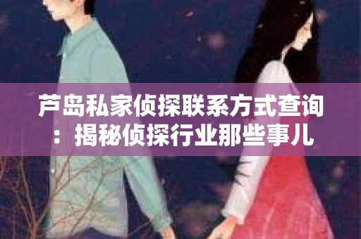 芦岛私家侦探联系方式查询：揭秘侦探行业那些事儿