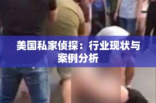 美国私家侦探:行业现状与案例分析 美国私家侦探:行业现状与案例分析