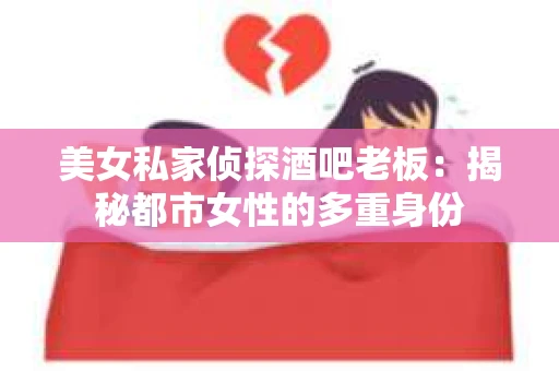 美女私家侦探酒吧老板：揭秘都市女性的多重身份