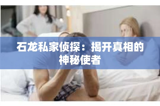 石龙私家侦探：揭开真相的神秘使者