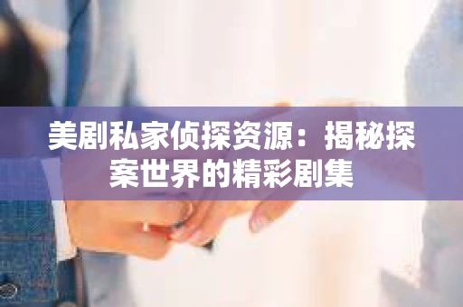美剧私家侦探资源：揭秘探案世界的精彩剧集