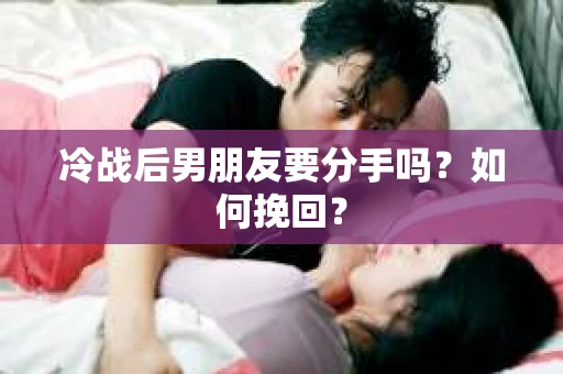 冷战后男朋友要分手吗？如何挽回？
