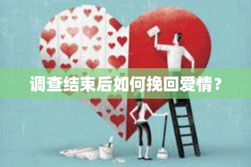 调查结束后如何挽回爱情？