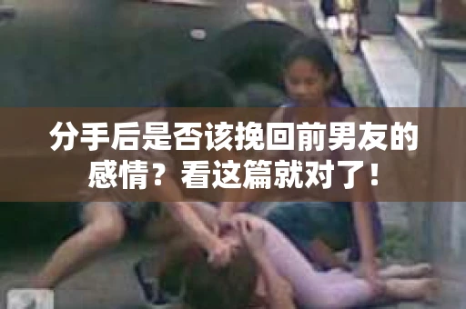 分手后是否该挽回前男友的感情？看这篇就对了！