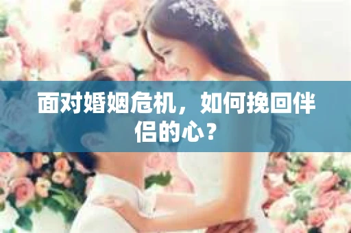 面对婚姻危机，如何挽回伴侣的心？