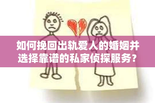 如何挽回出轨爱人的婚姻并选择靠谱的私家侦探服务？