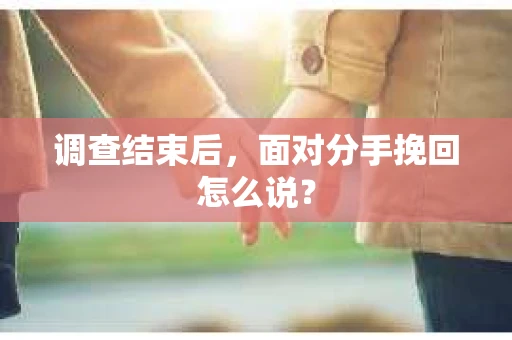 调查结束后，面对分手挽回怎么说？