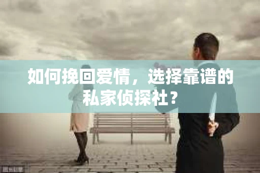 如何挽回爱情，选择靠谱的私家侦探社？