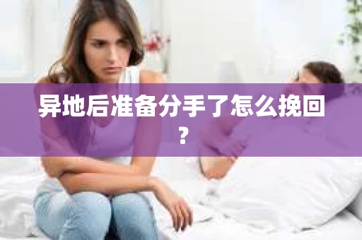 异地后准备分手了怎么挽回？
