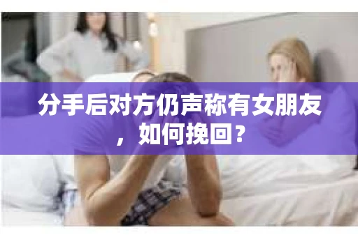 分手后对方仍声称有女朋友，如何挽回？