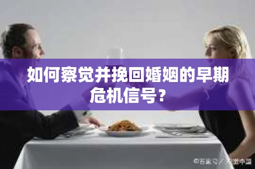 如何察觉并挽回婚姻的早期危机信号？