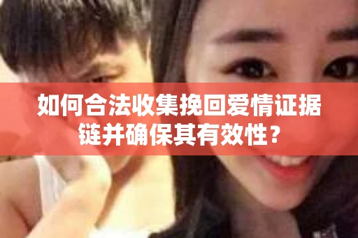 如何合法收集挽回爱情证据链并确保其有效性？