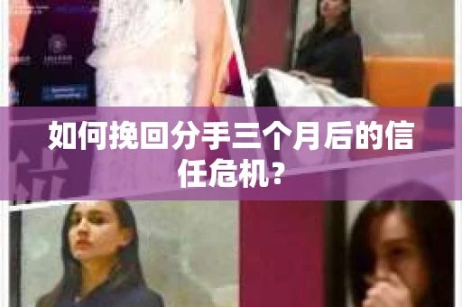 如何挽回分手三个月后的信任危机？