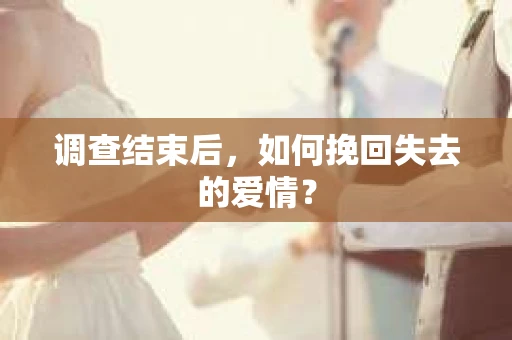 调查结束后，如何挽回失去的爱情？