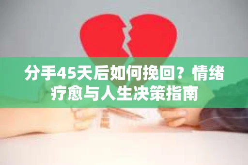 分手45天后如何挽回？情绪疗愈与人生决策指南