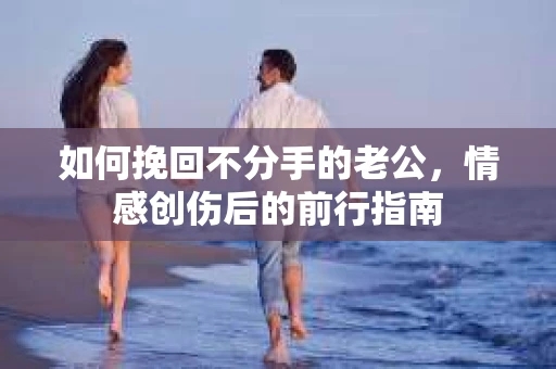 如何挽回不分手的老公，情感创伤后的前行指南