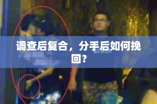 调查后复合，分手后如何挽回？