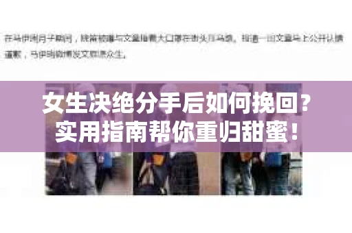 女生决绝分手后如何挽回?实用指南帮你重归甜蜜! 女生决绝分手后如何挽回?实用指南帮你重归甜蜜!