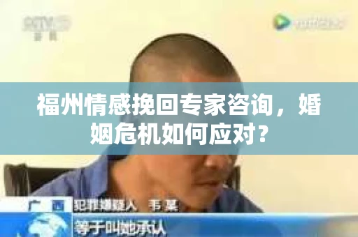 福州情感挽回专家咨询，婚姻危机如何应对？