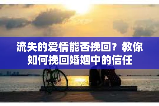 流失的爱情能否挽回？教你如何挽回婚姻中的信任